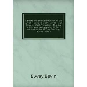   As . by Practice, If They Can Sing, Soone to Be a Elway Bevin Books