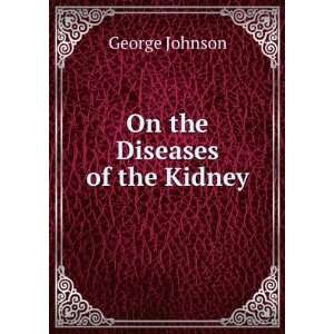  On the Diseases of the Kidney George Johnson Books