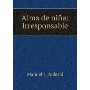  Alma de niÃ±a Irresponsable Manuel T PodestÃ¡ Books