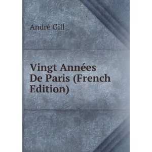    Vingt AnnÃ©es De Paris (French Edition) AndrÃ© Gill Books