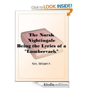 The Norsk Nightingale Being the Lyrics of a Lumberyack William F 