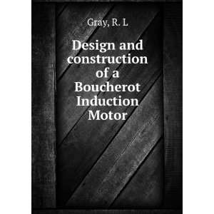   and construction of a Boucherot Induction Motor R. L Gray Books
