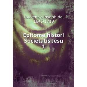  Epitome histori Societatis Jesu. 1 Joseph de, 1643 1719 