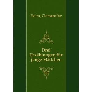    Drei ErzÃ¤hlungen fÃ¼r junge MÃ¤dchen Clementine Helm Books