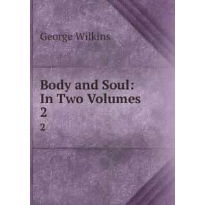  Body and Soul . In Two Volumes . 2 George Wilkins Books
