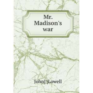  Mr. Madisons war John] [Lowell Books