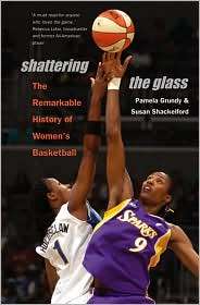 Shattering the Glass The Remarkable History of Womens Basketball 