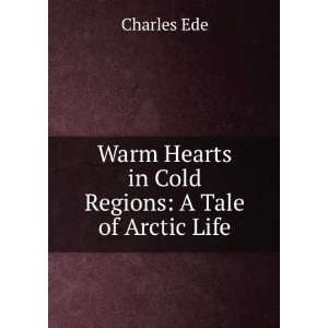   Warm Hearts in Cold Regions A Tale of Arctic Life Charles Ede Books