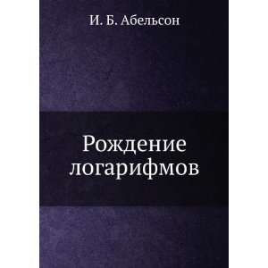  Rozhdenie logarifmov (in Russian language) I. B. Abelson Books