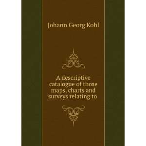   those maps, charts and surveys relating to . Johann Georg Kohl Books