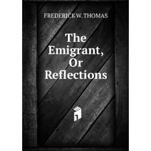 The Emigrant, Or Reflections FREDERICK W. THOMAS Books