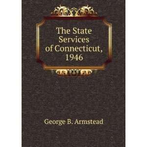    The State Services of Connecticut, 1946 George B. Armstead Books