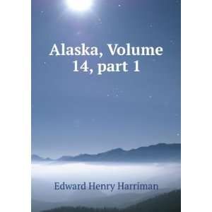  Alaska, Volume 14,Â part 1 Edward Henry Harriman Books