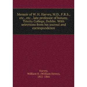 Memoir of W. H. Harvey, M.D., F.R.S., etc., etc., late professor of 