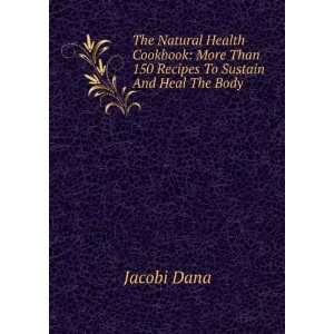   More Than 150 Recipes To Sustain And Heal The Body Jacobi Dana Books