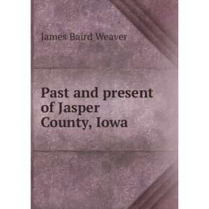    Past and present of Jasper County, Iowa James Baird Weaver Books