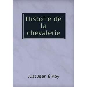  Histoire de la chevalerie Just Jean Ã? Roy Books