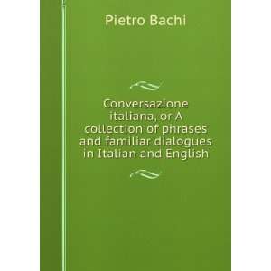   phrases and familiar dialogues in Italian and English Pietro Bachi