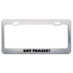  Got Tracee? Girl Name Metal License Plate Frame Holder 