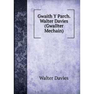  Gwaith Y Parch. Walter Davies (Gwallter Mechain) Walter 