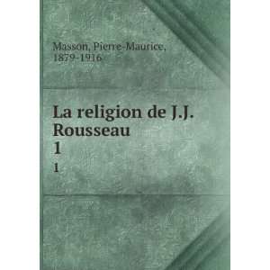   religion de J.J. Rousseau. 1 Pierre Maurice, 1879 1916 Masson Books