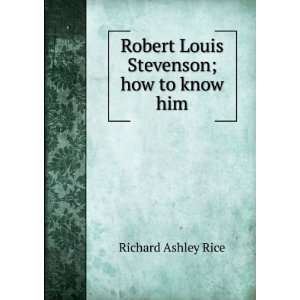    Robert Louis Stevenson; how to know him Richard Ashley Rice Books