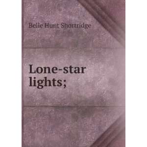  Lone star lights; Belle Hunt Shortridge Books