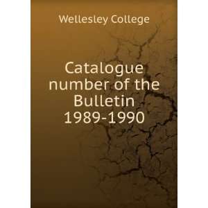   Catalogue number of the Bulletin. 1989 1990 Wellesley College Books