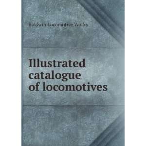   Illustrated catalogue of locomotives Baldwin Locomotive Works Books