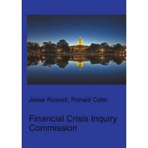  Financial Crisis Inquiry Commission Ronald Cohn Jesse 