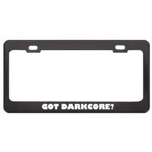 Got Darkcore? Music Musical Instrument Black Metal License Plate Frame 