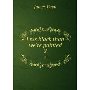  Less black than were painted. 2 James, 1830 1898 Payn 