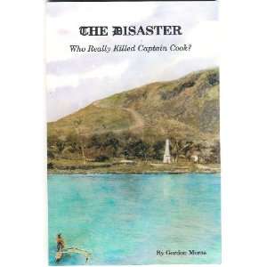  THE DISASTER Who Really Killed Captain Cook? Gordon Morse Books