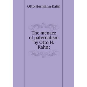  The menace of paternalism /Otto H. Kahn. Otto Hermann 