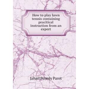 How to play lawn tennis containing pracitical instruction from an 