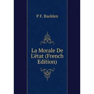  La Morale De LÃ©tat (French Edition) P F. Baelden 