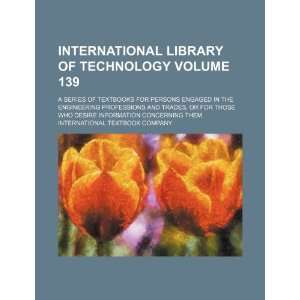  International library of technology Volume 139; a series 