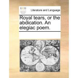  Royal tears, or the abdication. An elegiac poem 