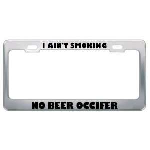  I AinT Smoking No Beer Occifer Metal License Plate Frame 
