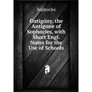 GntigÃ³ny. the Antigone of Sophocles, with Short Engl. Notes for the 