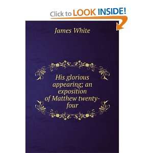   appearing; an exposition of Matthew twenty four James White Books