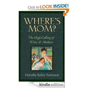 Wheres Mom? The High Calling of Wives and Mothers Dorothy Kelley 