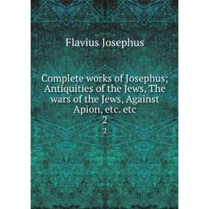   Jews, The wars of the Jews, Against Apion, etc. etc. 2 Flavius