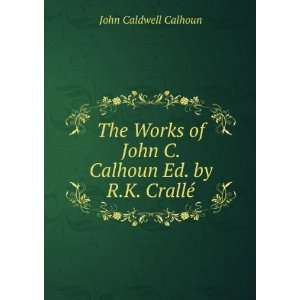   John C. Calhoun Ed. by R.K. CrallÃ©. John Caldwell Calhoun Books