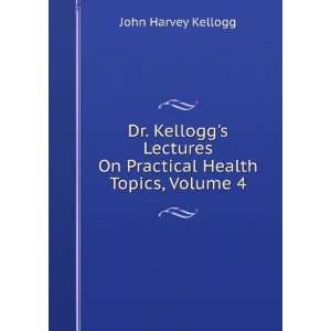   Kelloggs Lectures On Practical Health Topics, Volume 4 John Harvey