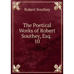  The Poetical Works of Robert Southey, Esq. . 10 Robert Southey Books