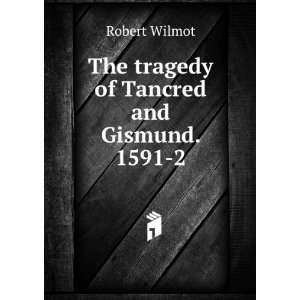  The tragedy of Tancred and Gismund. 1591 2 Robert Wilmot 